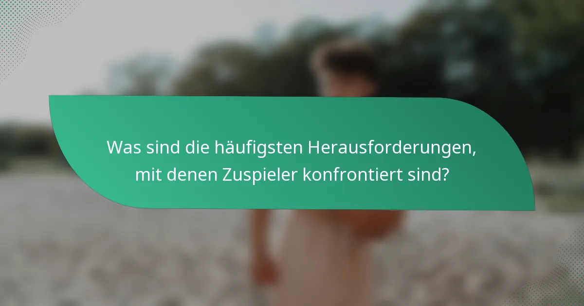 Was sind die häufigsten Herausforderungen, mit denen Zuspieler konfrontiert sind?