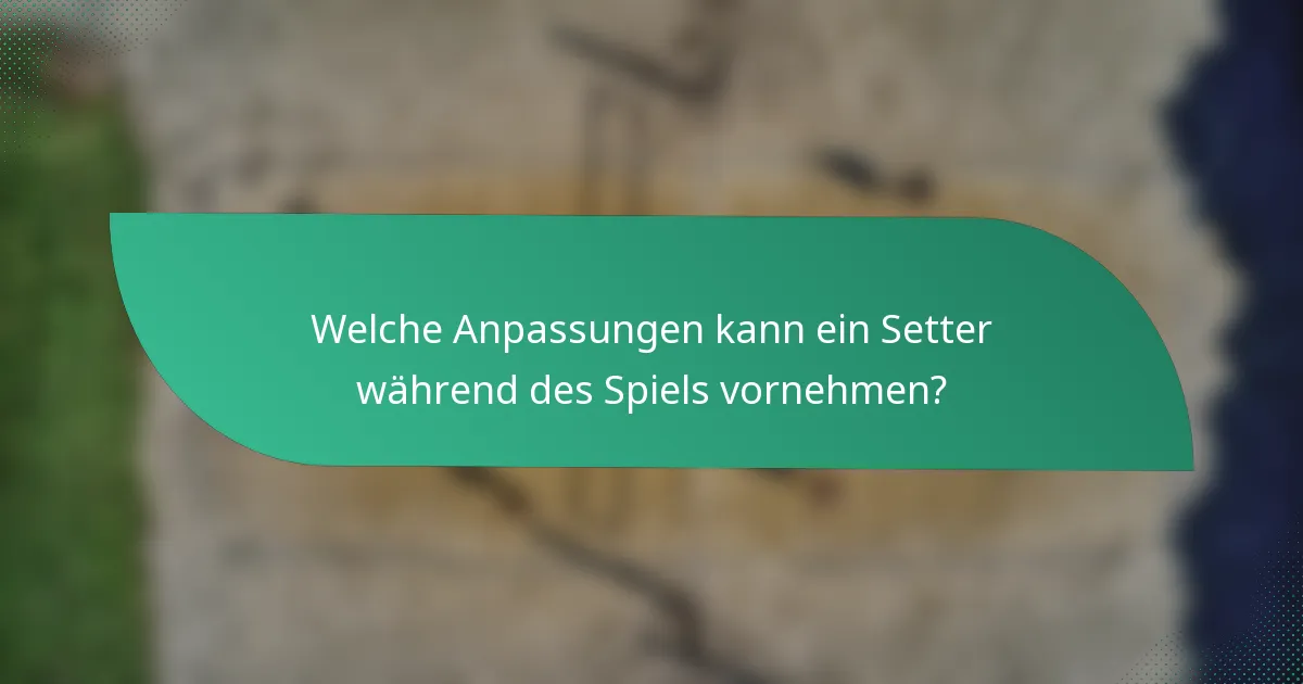 Welche Anpassungen kann ein Setter während des Spiels vornehmen?