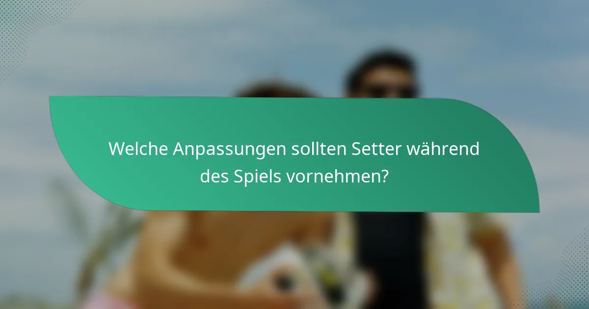 Welche Anpassungen sollten Setter während des Spiels vornehmen?