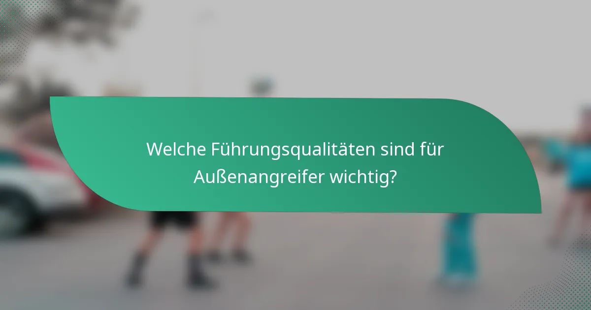 Welche Führungsqualitäten sind für Außenangreifer wichtig?