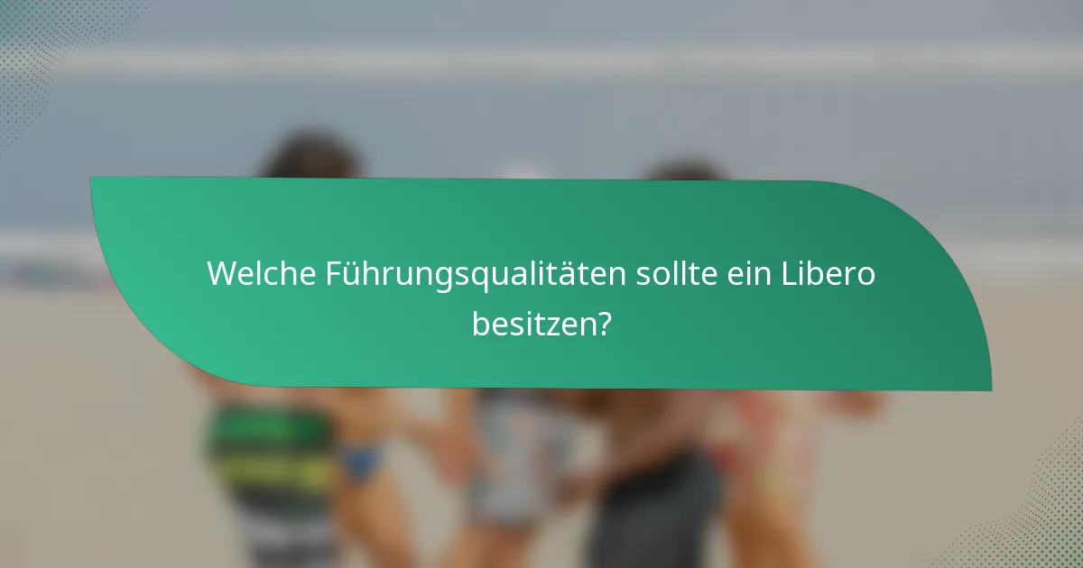 Welche Führungsqualitäten sollte ein Libero besitzen?