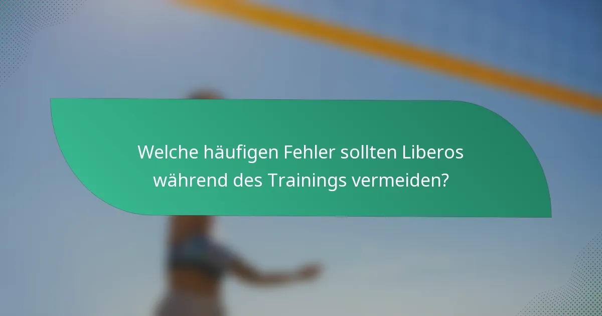 Welche häufigen Fehler sollten Liberos während des Trainings vermeiden?
