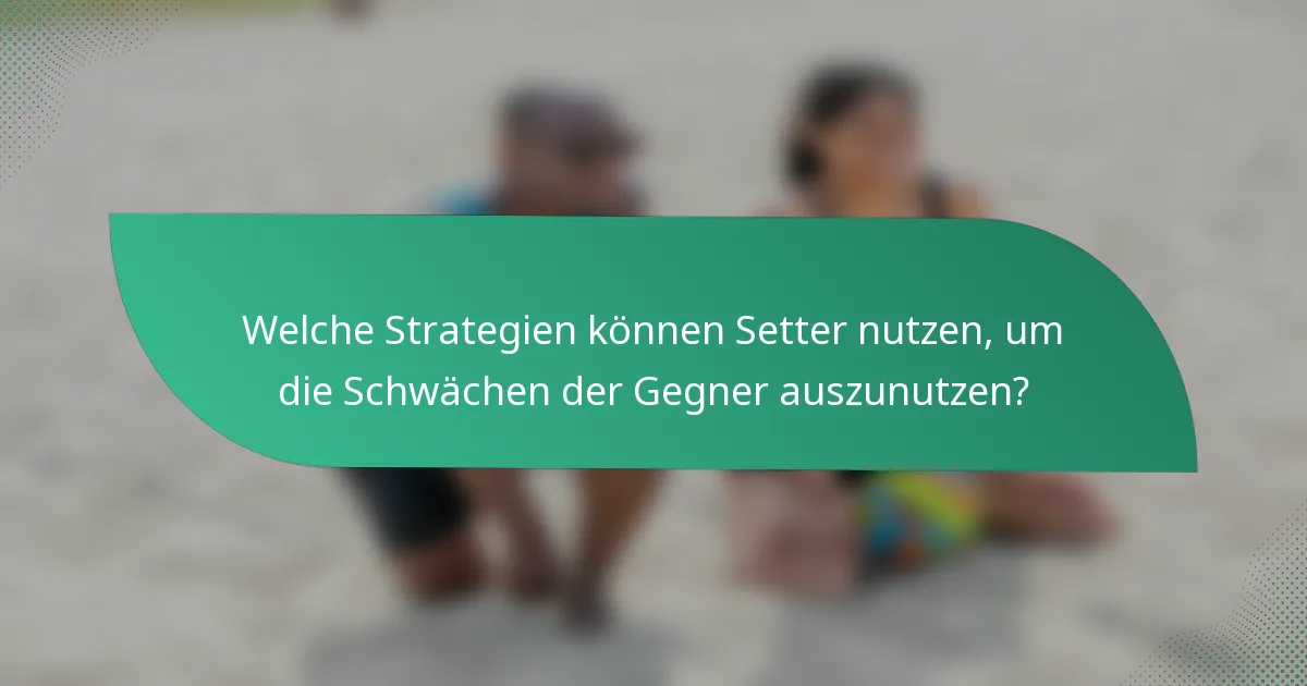 Welche Strategien können Setter nutzen, um die Schwächen der Gegner auszunutzen?