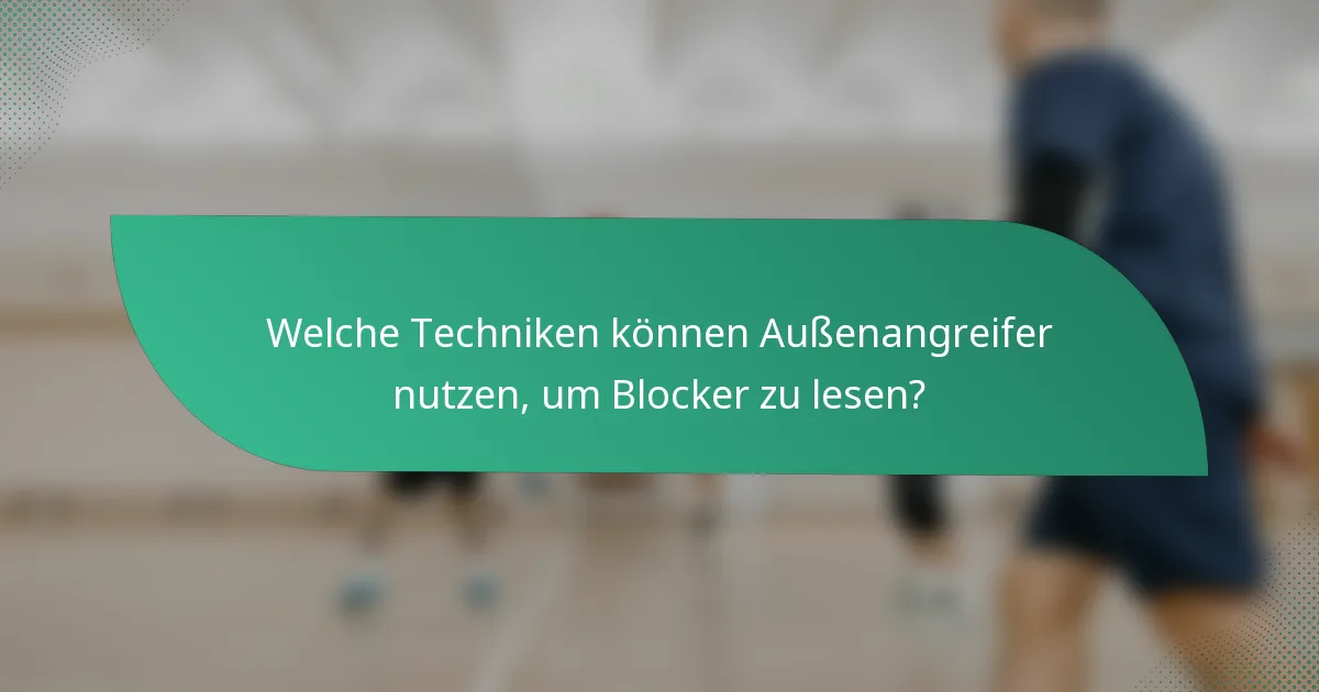 Welche Techniken können Außenangreifer nutzen, um Blocker zu lesen?