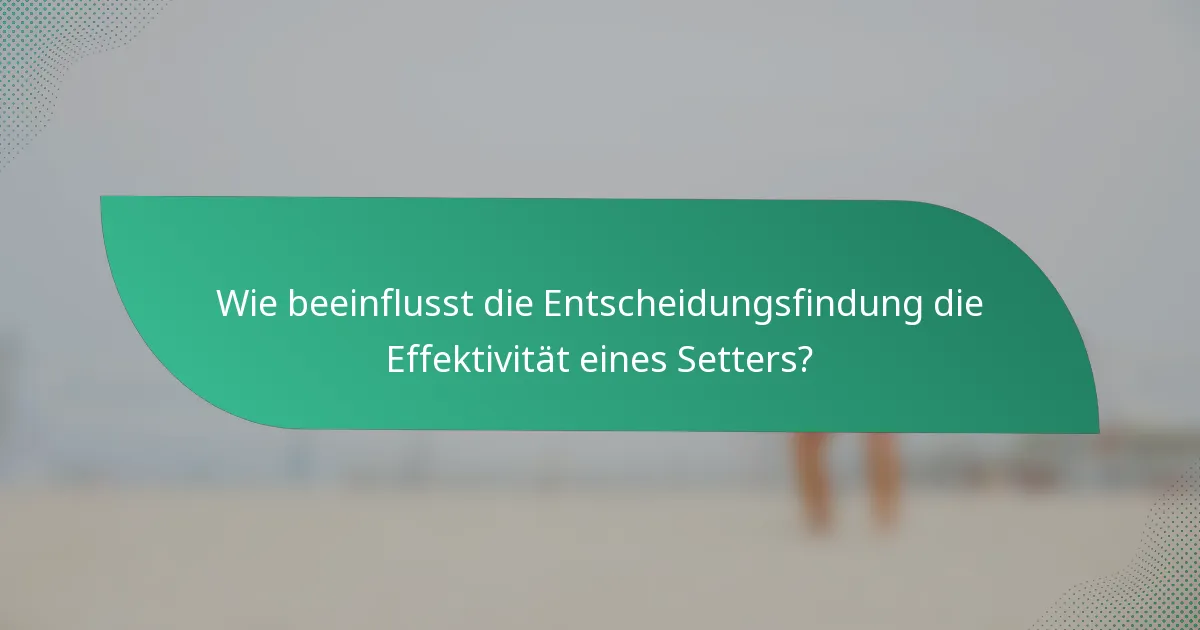 Wie beeinflusst die Entscheidungsfindung die Effektivität eines Setters?