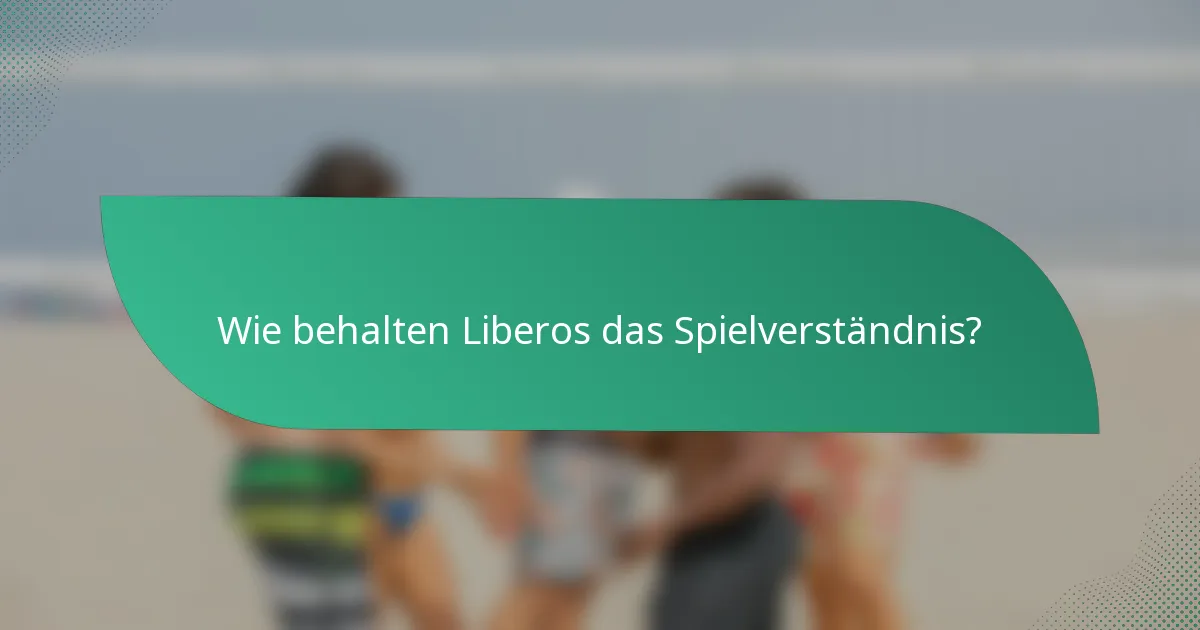 Wie behalten Liberos das Spielverständnis?