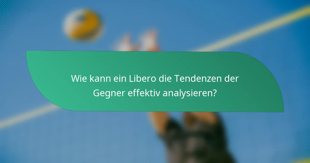 Wie kann ein Libero die Tendenzen der Gegner effektiv analysieren?