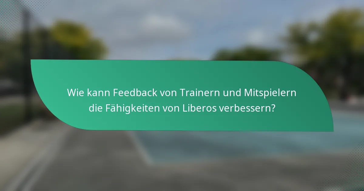 Wie kann Feedback von Trainern und Mitspielern die Fähigkeiten von Liberos verbessern?