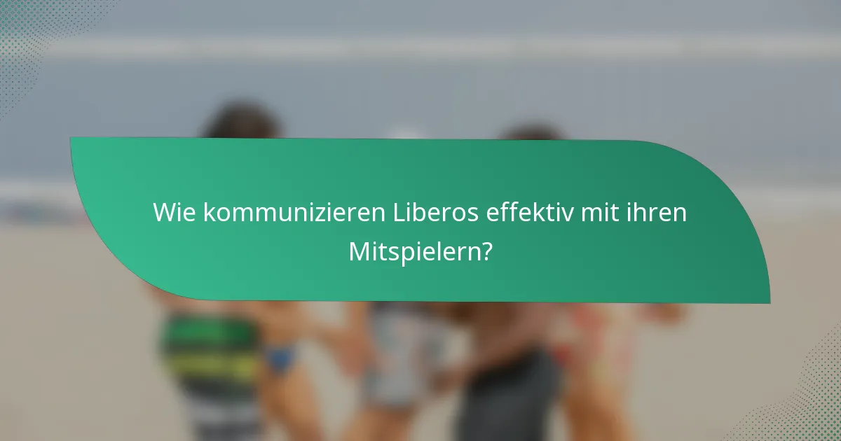 Wie kommunizieren Liberos effektiv mit ihren Mitspielern?