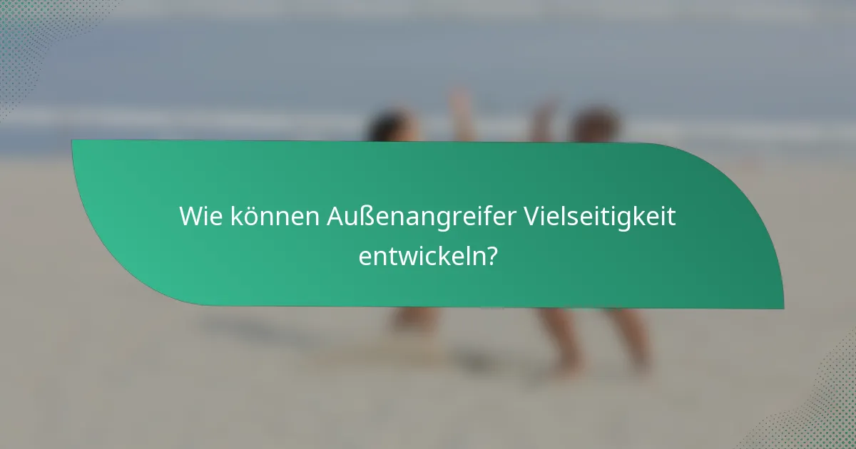 Wie können Außenangreifer Vielseitigkeit entwickeln?