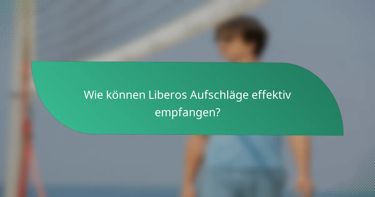 Wie können Liberos Aufschläge effektiv empfangen?