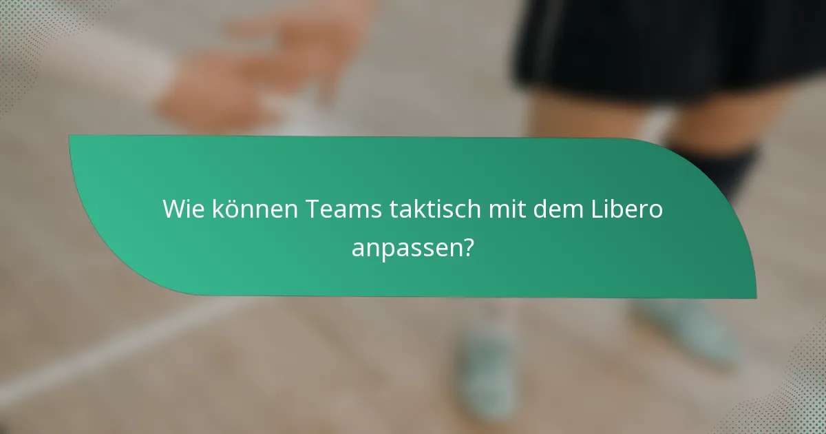 Wie können Teams taktisch mit dem Libero anpassen?