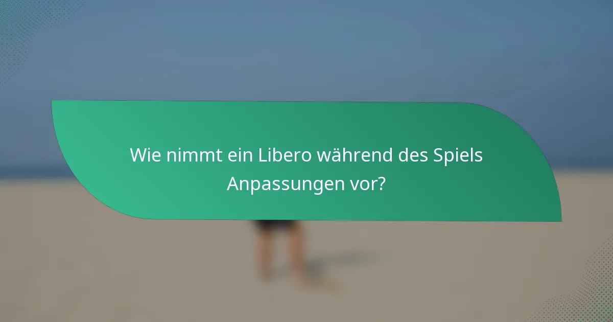 Wie nimmt ein Libero während des Spiels Anpassungen vor?