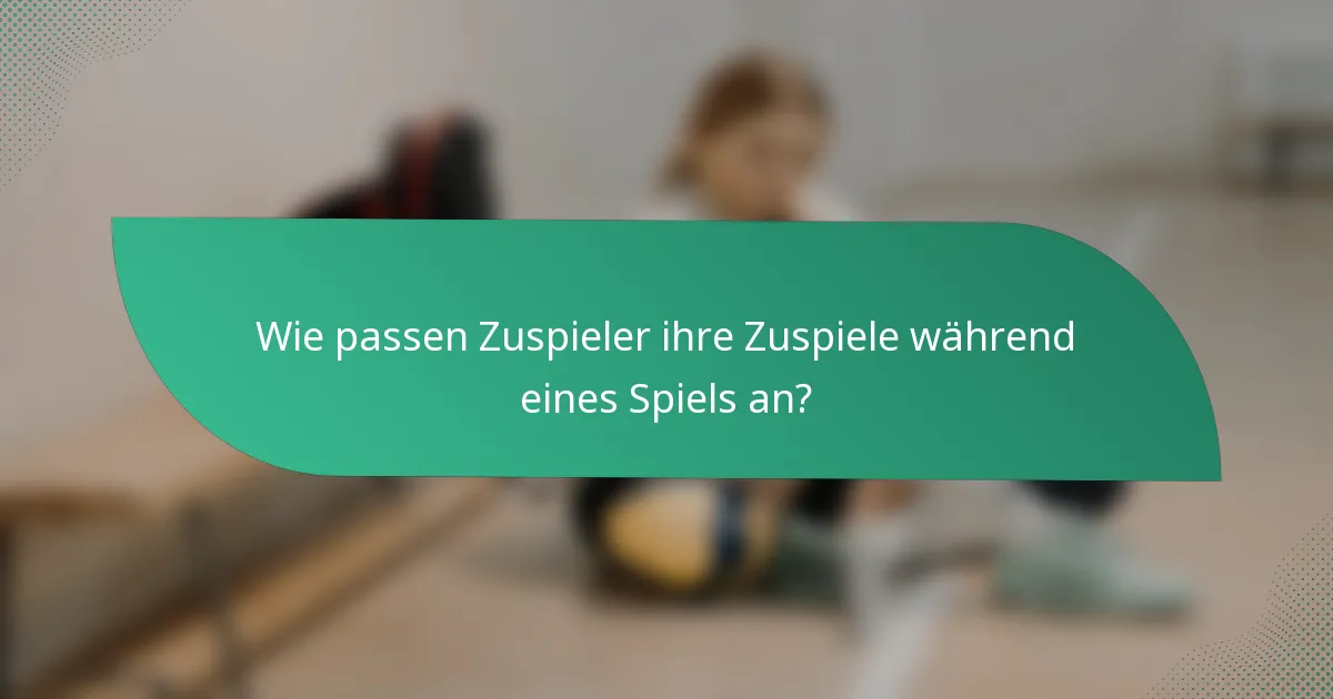 Wie passen Zuspieler ihre Zuspiele während eines Spiels an?