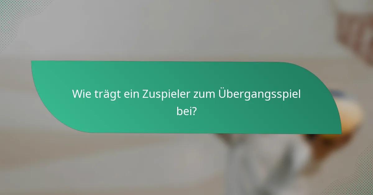Wie trägt ein Zuspieler zum Übergangsspiel bei?
