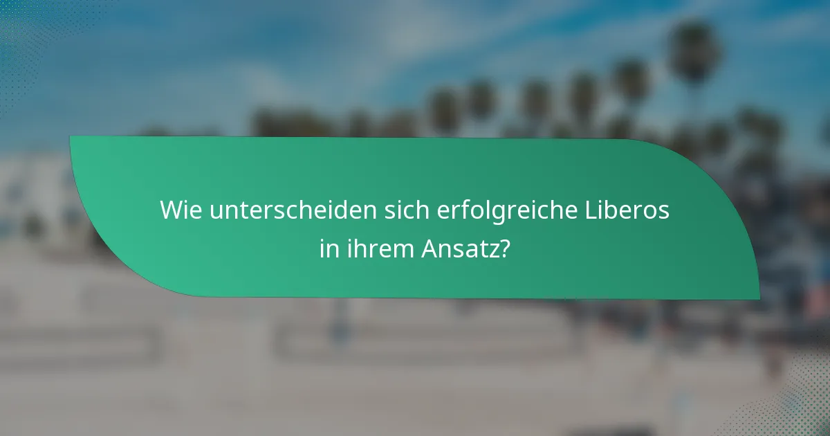 Wie unterscheiden sich erfolgreiche Liberos in ihrem Ansatz?